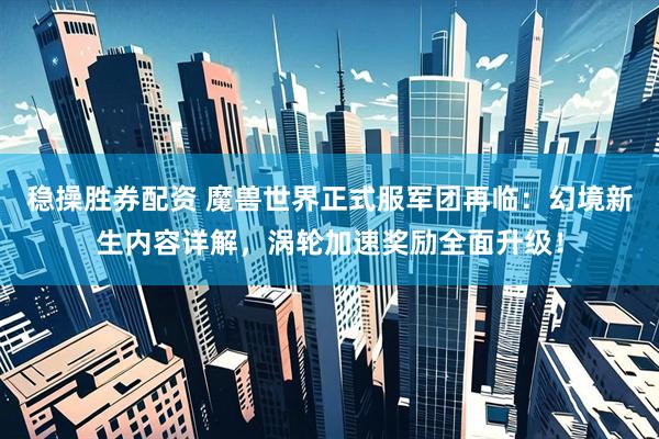 稳操胜券配资 魔兽世界正式服军团再临：幻境新生内容详解，涡轮加速奖励全面升级！