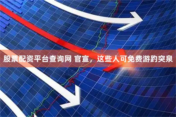 股票配资平台查询网 官宣，这些人可免费游趵突泉