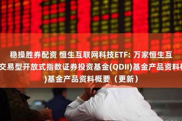 稳操胜券配资 恒生互联网科技ETF: 万家恒生互联网科技业交易型开放式指数证券投资基金(QDII)基金产品资料概要（更新）