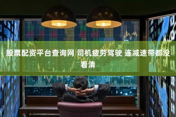 股票配资平台查询网 司机疲劳驾驶 连减速带都没看清
