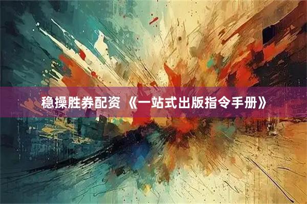稳操胜券配资 《一站式出版指令手册》