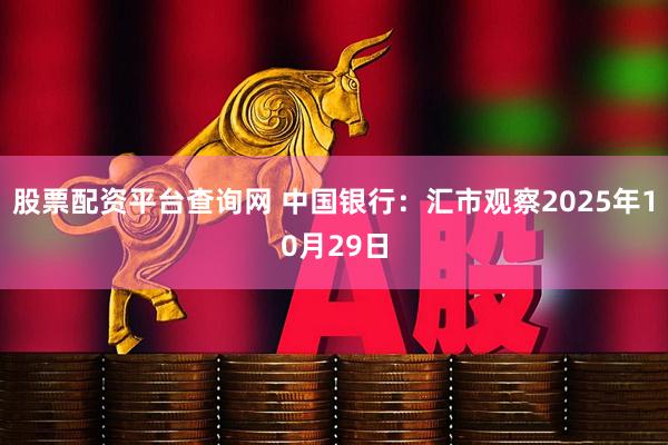 股票配资平台查询网 中国银行：汇市观察2025年10月29日
