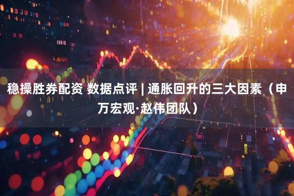稳操胜券配资 数据点评 | 通胀回升的三大因素（申万宏观·赵伟团队）