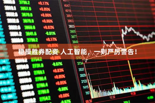 稳操胜券配资 人工智能，一则严厉警告！