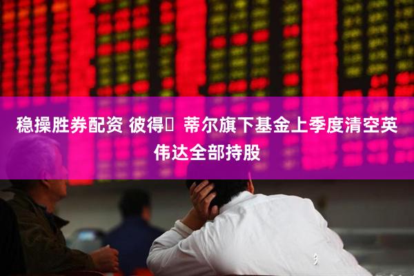 稳操胜券配资 彼得・蒂尔旗下基金上季度清空英伟达全部持股