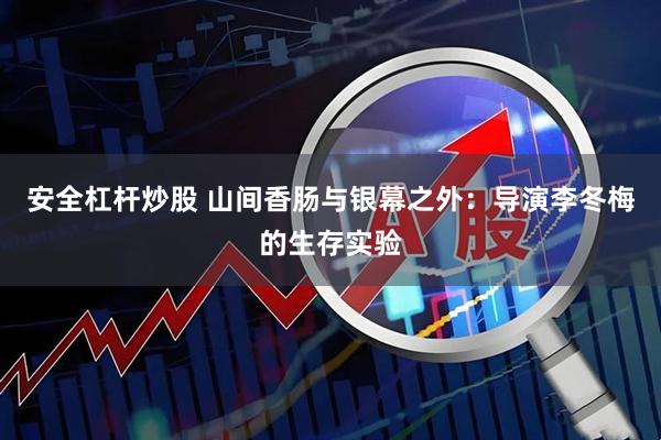 安全杠杆炒股 山间香肠与银幕之外：导演李冬梅的生存实验