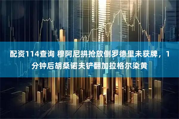 配资114查询 穆阿尼拼抢放倒罗德里未获牌，1分钟后胡桑诺夫铲翻加拉格尔染黄