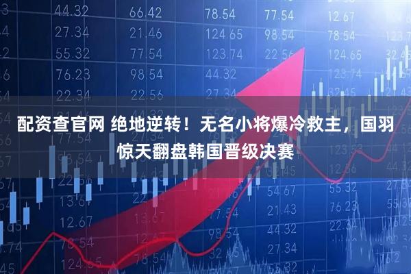 配资查官网 绝地逆转！无名小将爆冷救主，国羽惊天翻盘韩国晋级决赛