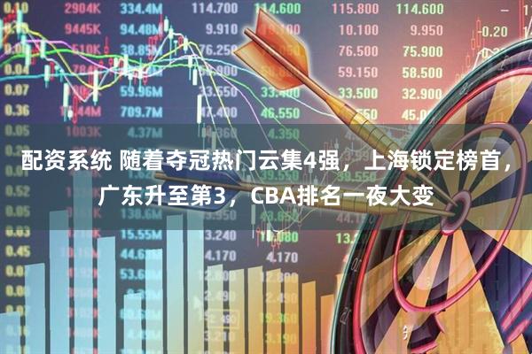 配资系统 随着夺冠热门云集4强，上海锁定榜首，广东升至第3，CBA排名一夜大变