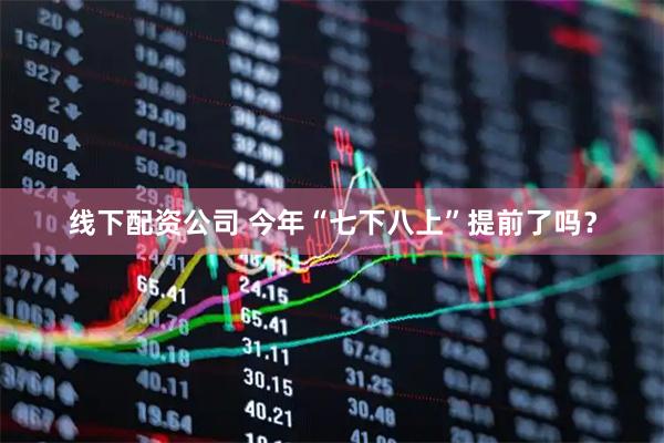 线下配资公司 今年“七下八上”提前了吗？