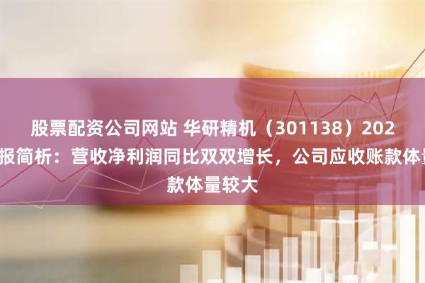 股票配资公司网站 华研精机（301138）2026年中报简析：营收净利润同比双双增长，公司应收账款体量较大